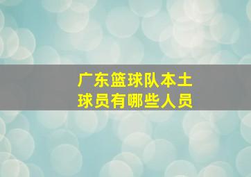 广东篮球队本土球员有哪些人员