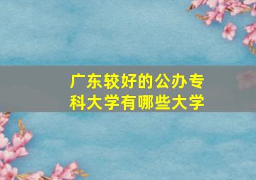 广东较好的公办专科大学有哪些大学