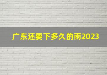 广东还要下多久的雨2023