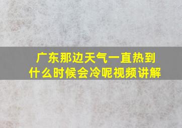 广东那边天气一直热到什么时候会冷呢视频讲解