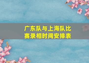 广东队与上海队比赛录相时间安排表