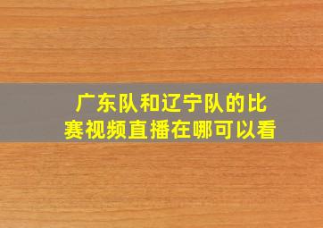 广东队和辽宁队的比赛视频直播在哪可以看