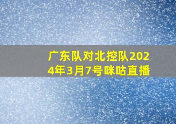 广东队对北控队2024年3月7号咪咕直播