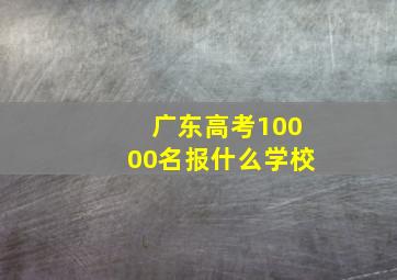 广东高考10000名报什么学校