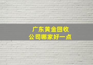 广东黄金回收公司哪家好一点