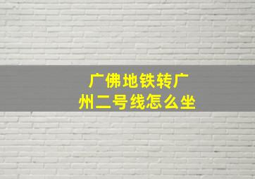 广佛地铁转广州二号线怎么坐