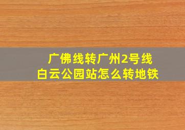 广佛线转广州2号线白云公园站怎么转地铁