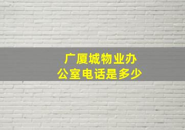 广厦城物业办公室电话是多少