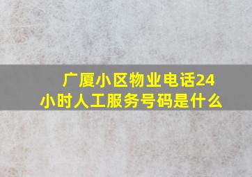 广厦小区物业电话24小时人工服务号码是什么