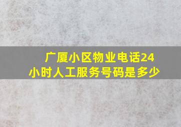 广厦小区物业电话24小时人工服务号码是多少