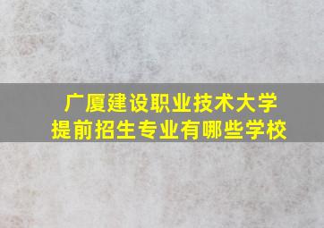 广厦建设职业技术大学提前招生专业有哪些学校