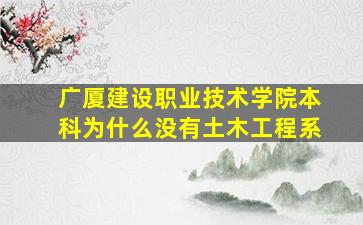 广厦建设职业技术学院本科为什么没有土木工程系