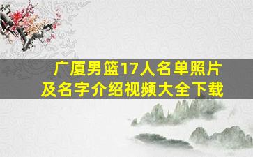 广厦男篮17人名单照片及名字介绍视频大全下载