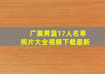 广厦男篮17人名单照片大全视频下载最新