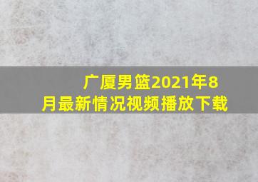 广厦男篮2021年8月最新情况视频播放下载