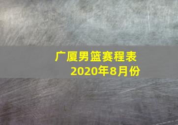 广厦男篮赛程表2020年8月份