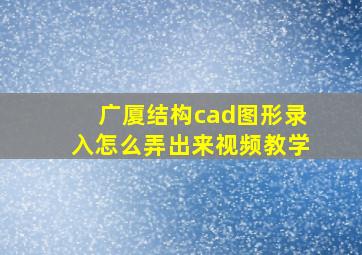 广厦结构cad图形录入怎么弄出来视频教学