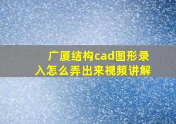 广厦结构cad图形录入怎么弄出来视频讲解