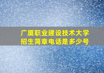 广厦职业建设技术大学招生简章电话是多少号