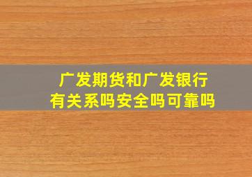 广发期货和广发银行有关系吗安全吗可靠吗