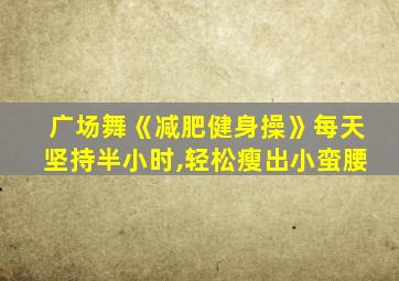 广场舞《减肥健身操》每天坚持半小时,轻松瘦出小蛮腰