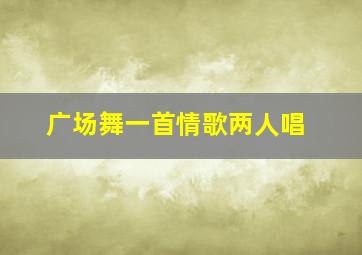 广场舞一首情歌两人唱