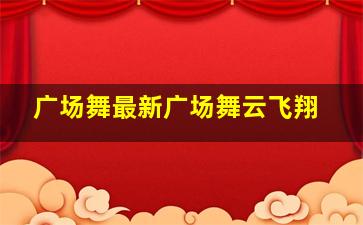 广场舞最新广场舞云飞翔