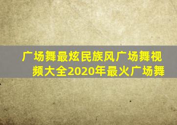 广场舞最炫民族风广场舞视频大全2020年最火广场舞