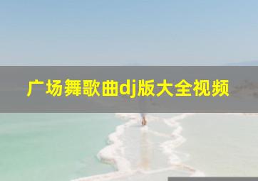 广场舞歌曲dj版大全视频