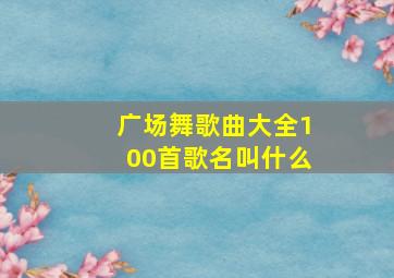 广场舞歌曲大全100首歌名叫什么