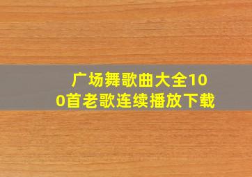 广场舞歌曲大全100首老歌连续播放下载