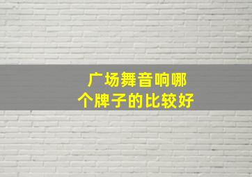 广场舞音响哪个牌子的比较好