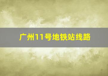 广州11号地铁站线路