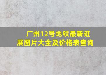 广州12号地铁最新进展图片大全及价格表查询