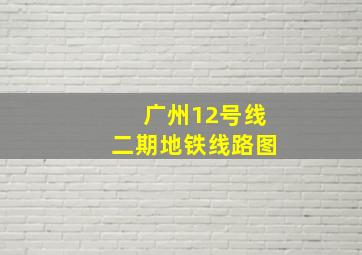 广州12号线二期地铁线路图