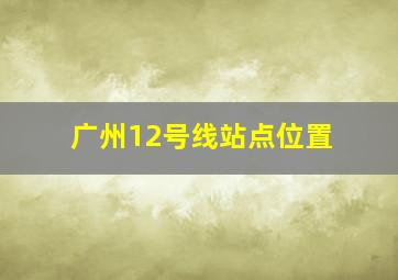 广州12号线站点位置