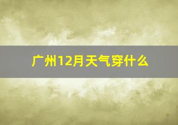 广州12月天气穿什么