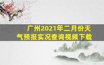 广州2021年二月份天气预报实况查询视频下载