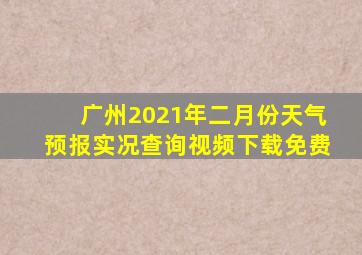 广州2021年二月份天气预报实况查询视频下载免费