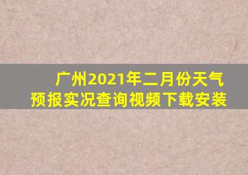 广州2021年二月份天气预报实况查询视频下载安装