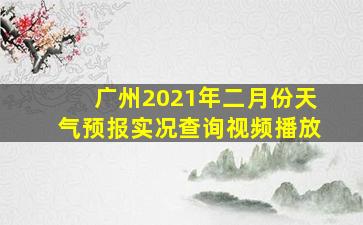 广州2021年二月份天气预报实况查询视频播放