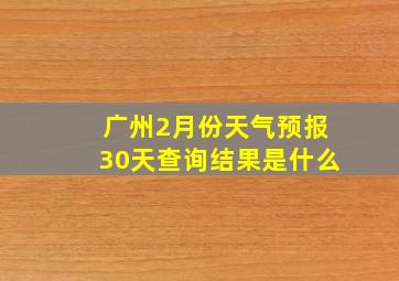 广州2月份天气预报30天查询结果是什么