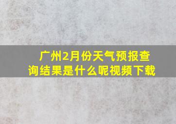 广州2月份天气预报查询结果是什么呢视频下载