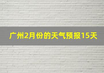 广州2月份的天气预报15天