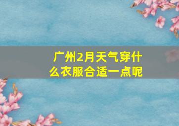 广州2月天气穿什么衣服合适一点呢