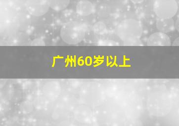 广州60岁以上