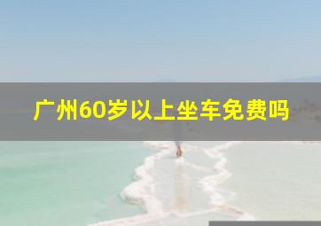 广州60岁以上坐车免费吗