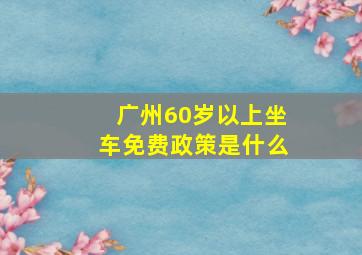 广州60岁以上坐车免费政策是什么