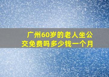 广州60岁的老人坐公交免费吗多少钱一个月