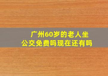 广州60岁的老人坐公交免费吗现在还有吗